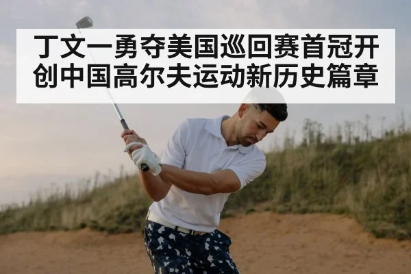 丁文一勇夺美国巡回赛首冠开创中国高尔夫运动新历史篇章