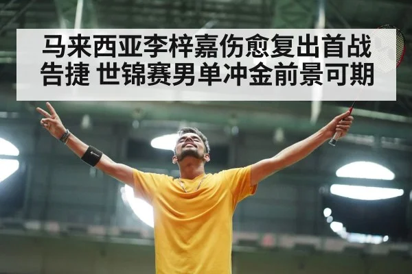 马来西亚李梓嘉伤愈复出首战告捷 世锦赛男单冲金前景可期