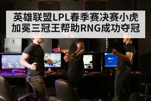 英雄联盟LPL春季赛决赛小虎加冕三冠王帮助RNG成功夺冠