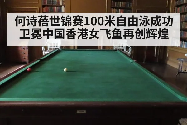 何诗蓓世锦赛100米自由泳成功卫冕中国香港女飞鱼再创辉煌