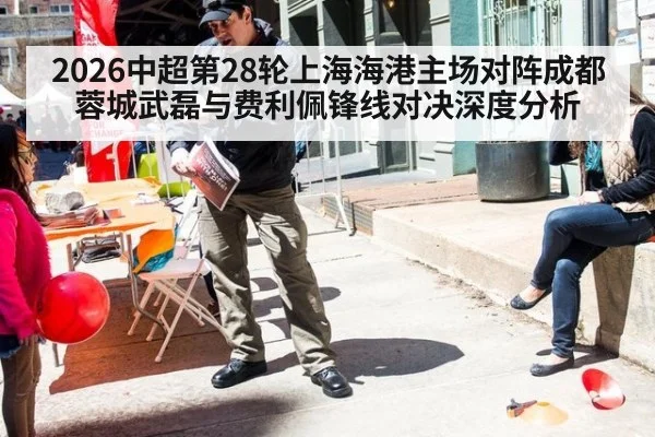 2026中超第28轮上海海港主场对阵成都蓉城武磊与费利佩锋线对决深度分析