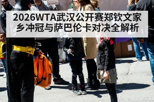 2026WTA武汉公开赛郑钦文家乡冲冠与萨巴伦卡对决全解析