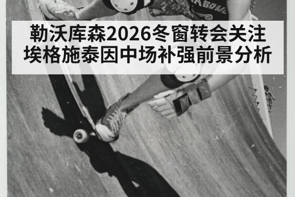 勒沃库森2026冬窗转会关注埃格施泰因中场补强前景分析